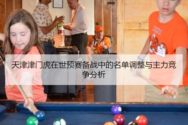 天津津门虎在世预赛备战中的名单调整与主力竞争分析